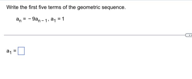 Write the first five terms of the geometric sequence.
an = - 9an - 1, a1 = 1
a1
II
