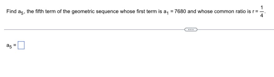 Find a5, the fifth term of the geometric sequence whose first term is a, = 7680 and whose common ratio is r= -
a5
II
