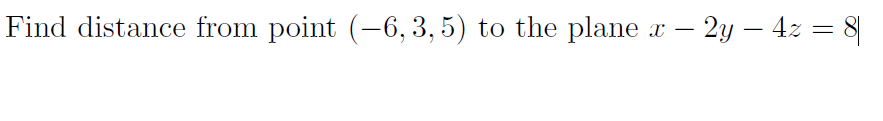 Find distance from point (-6, 3,5) to the plane
r – 2y – 4z = 8|
