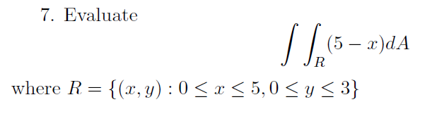 7. Evaluate
(5 — х)dA
R
where R = {(x, y) : 0 < x < 5,0 < y< 3}
