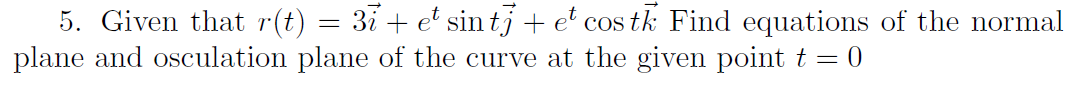 5. Given that r(t)
plane and osculation plane of the curve at the given point t = 0
3i + et sin tj + e° cos tk Find equations of the normal
