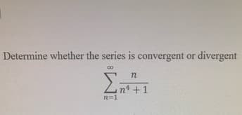 Determine whether the series is convergent or divergent
nt +1
n=1

