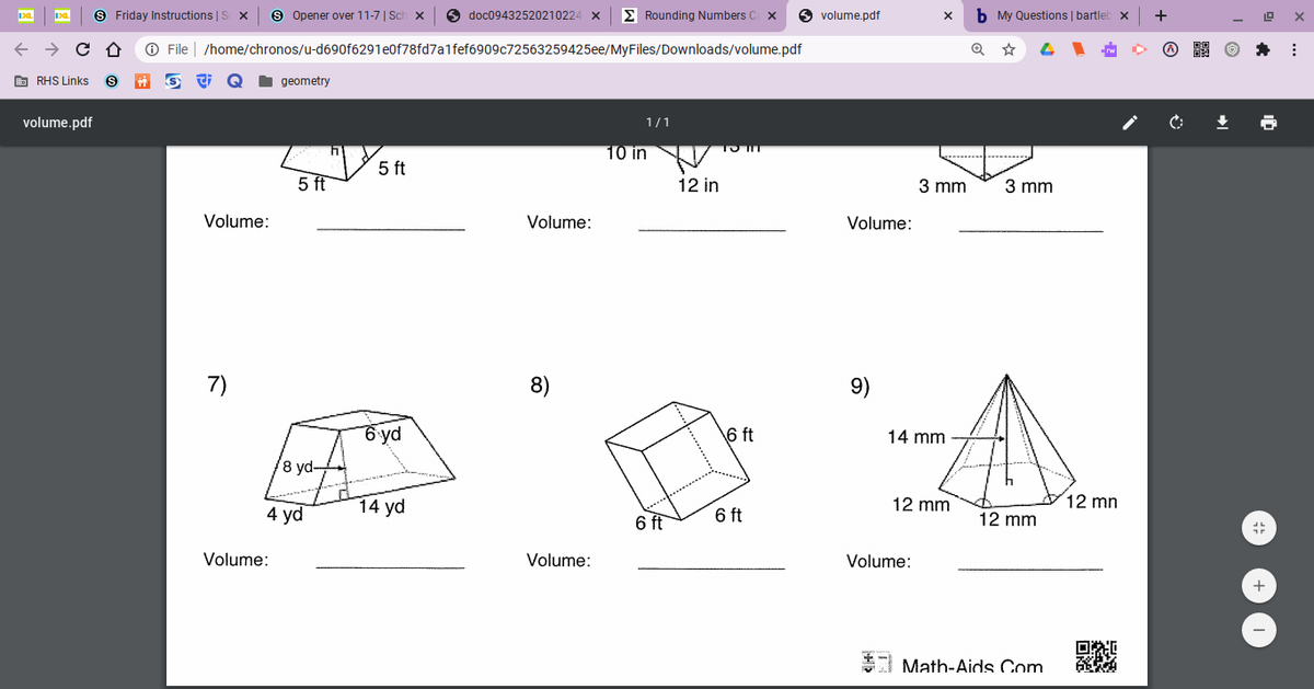 9 Friday Instructions | S
S Opener over 11-7 | Sch x
O doc09432520210224
E Rounding Numbers C
6 volume.pdf
b My Questions | bartlel
+
O File | /home/chronos/u-d690f6291e0f78fd7a1fef6909c72563259425ee/MyFiles/Downloads/volume.pdf
E RHS Links
geometry
volume.pdf
1/1
4.
10 in
5 ft
5 ft
12 in
3 mm
3 mm
Volume:
Volume:
Volume:
7)
8)
9)
6 yd
6 ft
14 mm
8 yd-
4 yd
14 yd
6 ft
12 mm
12 mn
6 ft
12 mm
Volume:
Volume:
Volume:
+
*1 Math-Aids Com
