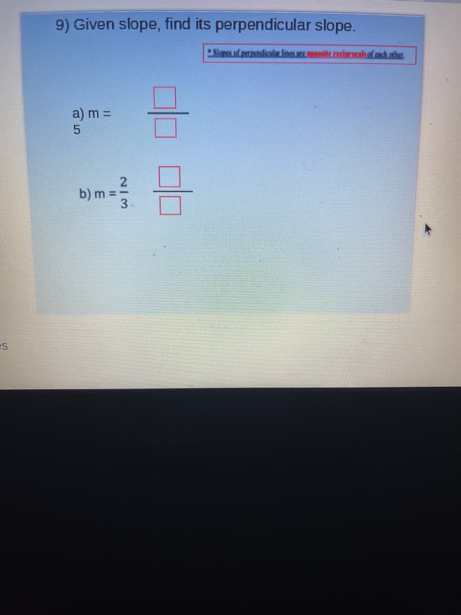 9) Given slope, find its perpendicular slope.
Slopes of perpendicula lines are sopesite.cerincecah of each other
a) m =
b) m =
3
es
