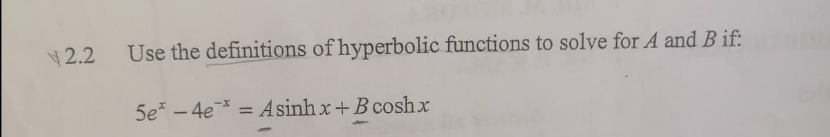 2.2
Use the definitions of hyperbolic functions to solve for A and B if:
5e* - 4e* = Asinh x+B coshx
