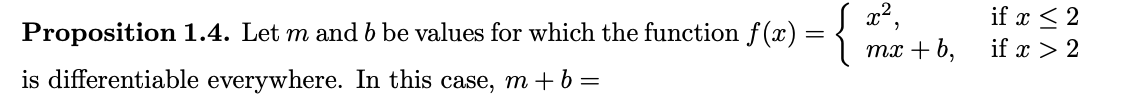 Proposition 1.4. Let m and b be values for which the function f(x) = { mar
mx + b,
is differentiable everywhere. In this case, m+b=
if x ≤ 2
if x > 2