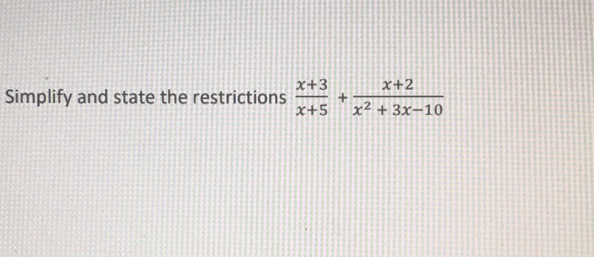 x+3
Simplify and state the restrictions
x+5
x+2
x² + 3x-10
