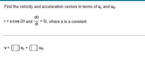 Find the velocity and acceleration vectors in terms of u, and ug.
de
r= a cos 20 and
= 5t, where a is a constant
dt
Ou, + (D.
