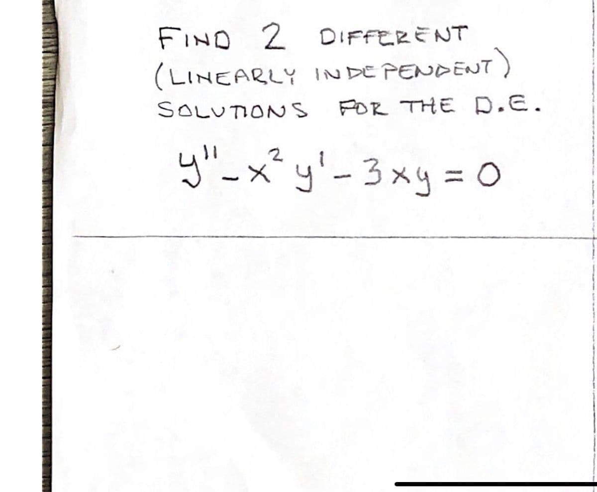 FIND 2 DIFFERENT
(LINEARLY INDE PENDENT)
POR THE D.E.
SOLUTIONS
y"_x² y'- 3xy = o
2.
