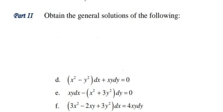 Part II
Obtain the general solutions of the following:
d. (x - y ) dx + xydy = 0
e. xydx - (x +3y²) dy =0
f. (3x – 2.xy +3 y)dx= 4.xydy
%3D
