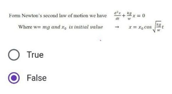 Form Newton's second law of motion we have dx + x =
dt
W
Where w= mg and x, is initial value
O True
False
x = xo cos
kg