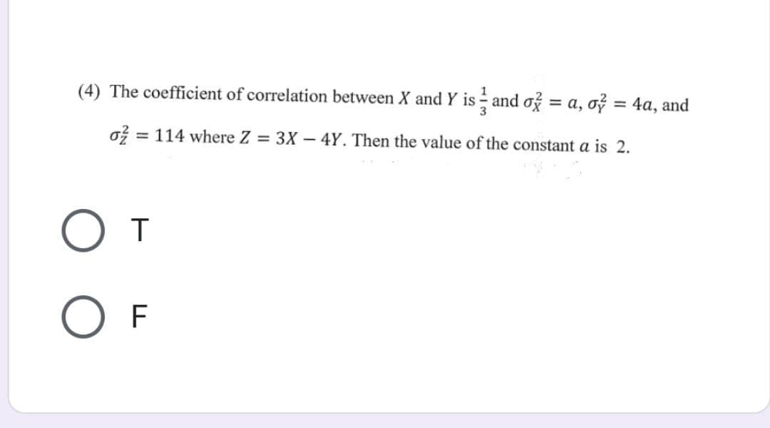 (4) The coefficient of correlation between X and Y is and o} = a, o² = 4a, and
o2 = 114 where Z = 3X -4Y. Then the value of the constant a is 2.
От
OF