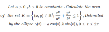 Let a >0,b > 0 be constants .Calculate the area
E s1, Delimited
by the ellipse y(t) = a cos(t), b sin(t)), 0 < t < 2n
of the set K ={ (x, y) E R²;
+
a?
