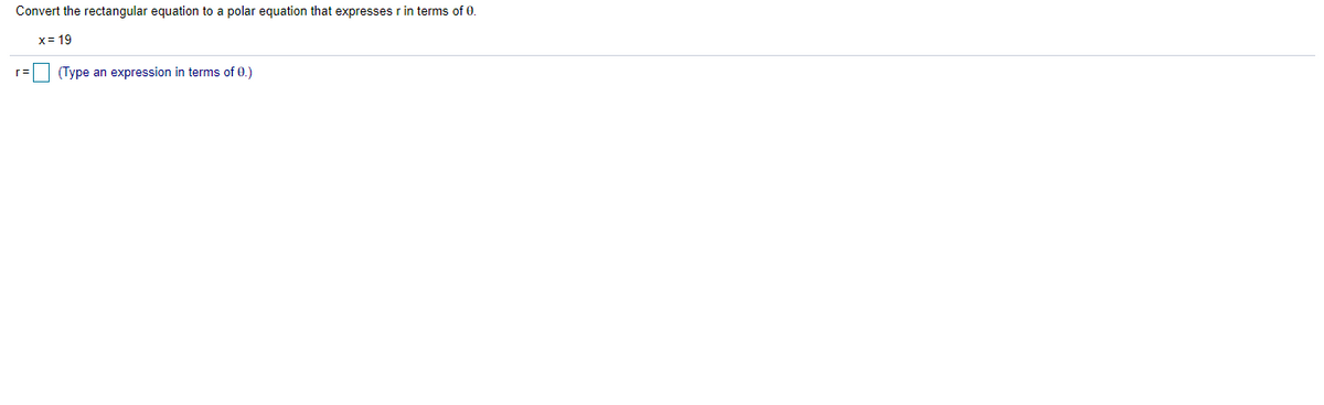 Convert the rectangular equation to a polar equation that expresses r in terms of 0.
x= 19
(Type an expression in terms of 0.)
r=
