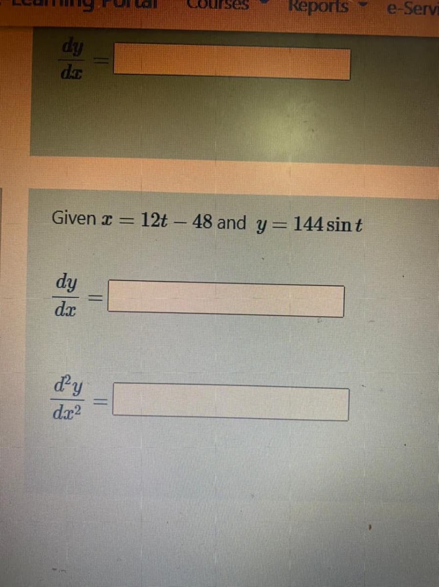 Reports
e-Servi
dy
da
Given x =
12t – 48 and y= 144 sin t
%3D
dy
dx
dy
dr?
