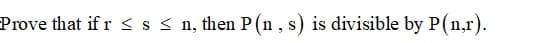 Prove that if r <s < n, then P (n , s) is divisible by P(n,r).
