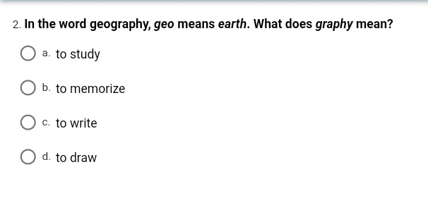2. In the word geography, geo means earth. What does graphy mean?
a. to study
b. to memorize
O c. to write
O d. to draw

