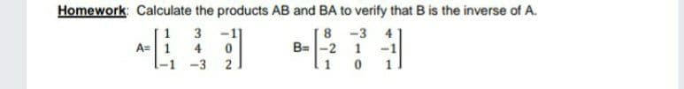 Homework: Calculate the products AB and BA to verify that B is the inverse of A.
3 -1]
4
8 -3
B=-2 1 -1
A= 1
-1 -3
1
