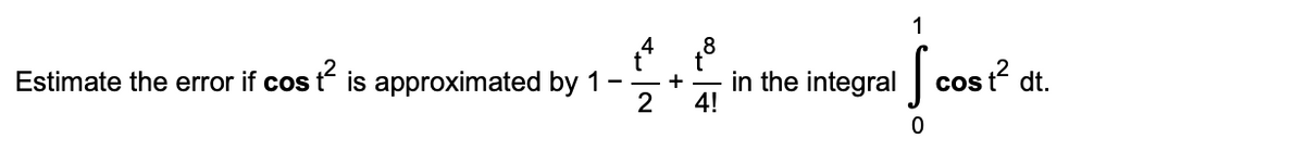 1
4
.8
t
Estimate the error if cos t is approximated by 1-
2
in the integral cos t dt.
4!
