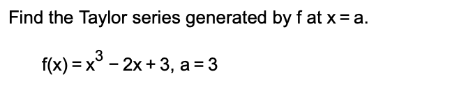 Find the Taylor series generated by f at x= a.
f(x) = x° - 2x + 3, a = 3
