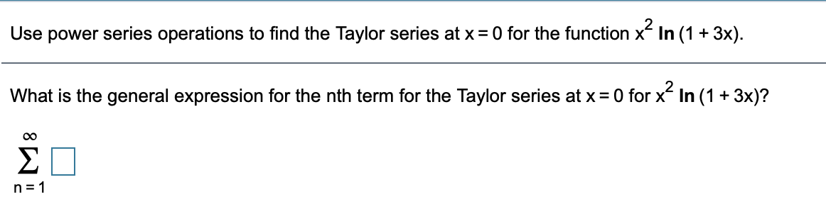 Use power series operations to find the Taylor series at x = 0 for the function x In (1 + 3x).
What is the general expression for the nth term for the Taylor series at x = 0 for x In (1 + 3x)?
ΣΠ
n = 1
8
