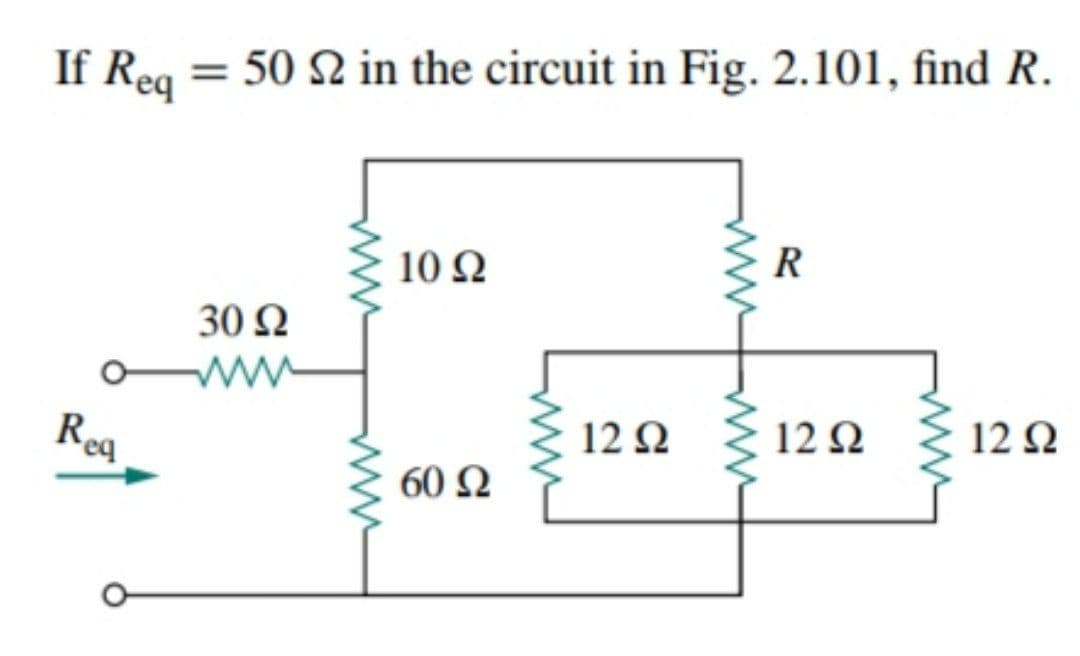 If Req = 50 2 in the circuit in Fig. 2.101, find R.
R
10 Ω
30 Ω
12 2
12 Q
12 2
Rea
60 Ω
ww
ww
ww
