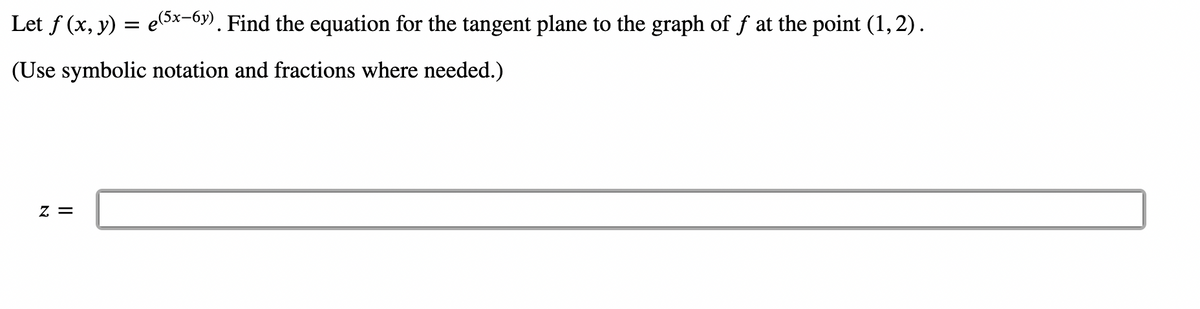 Let f (x, y): =
(5x−6y). Find the equation for the tangent plane to the graph of ƒ at the point (1,2).
(Use symbolic notation and fractions where needed.)
Z =