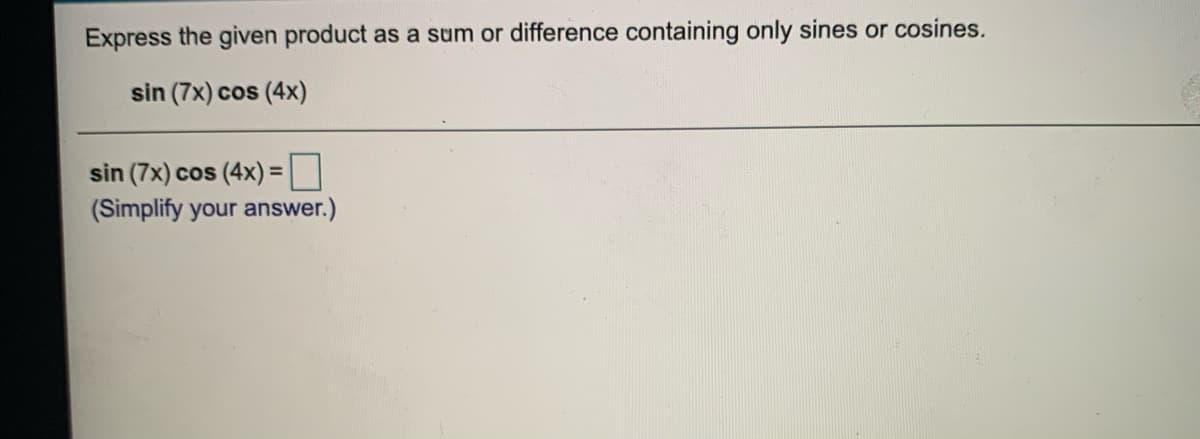 Express the given product as a sum or difference containing only sines or cosines.
sin (7x) cos (4x)
sin (7x) cos (4x) =|
(Simplify your answer.)
