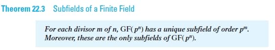 Theorem 22.3 Subfields of a Finite Field
For each divisor m of n, GF(p") has a unique subfield of order p".
Moreover, these are the only subfields of GF(p").
