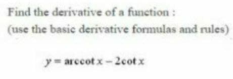 Find the derivative of a function:
(use the basic derivative formulas and rules)
y= arccot x-2cotx
