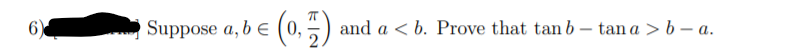 6)
Suppose a, b e
(0,) and a < b. Prove that tan b – tan a > b – a.

