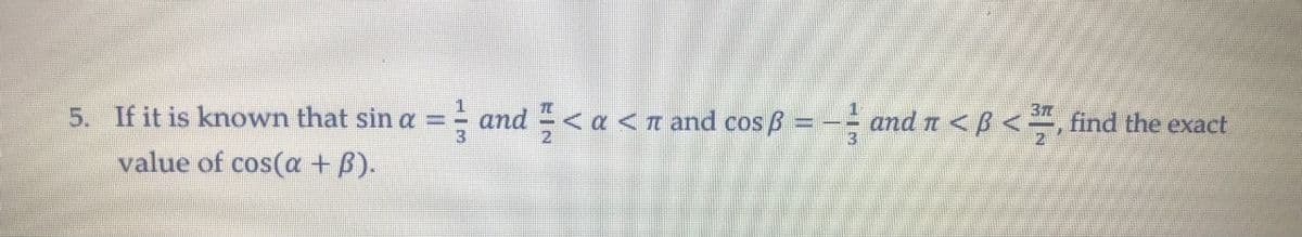 5. If it is known that sin a = and < a <n and cos B = -- and n <B < , find the exact
value of cos(a + B).
