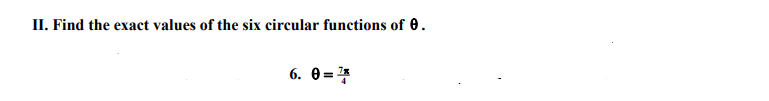 II. Find the exact values of the six circular functions of 0.
6. 0=4
