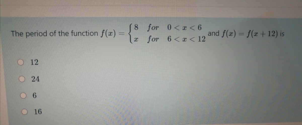 8 for 0<x < 6
a for 6< æ < 12
The period of the function f(x) =
and f(x) = f(x + 12) is
O12
24
9.
16
