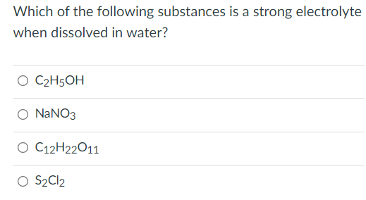 Which of the following substances is a strong electrolyte
when dissolved in water?
O C2H5OH
O NANO3
O C12H22O11
O S2CI2
