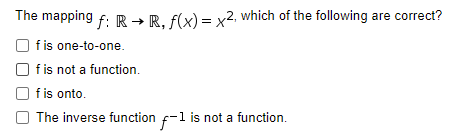 The mapping f: R → R, f(x) = x², which of the following are correct?
f is one-to-one.
f is not a function.
f is onto.
The inverse function f-1 is not a function.
