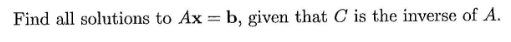 Find all solutions to Ax = b, given that C is the inverse of A.
