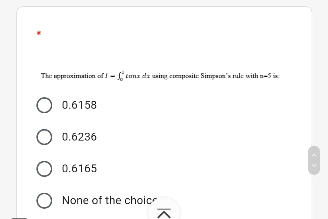 *
The approximation of I =
tanx dx using composite Simpson's rule with n=5 is:
O 0.6158
0.6236
0.6165
O None of the choicr
