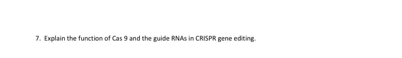 7. Explain the function of Cas 9 and the guide RNAs in CRISPR gene editing.