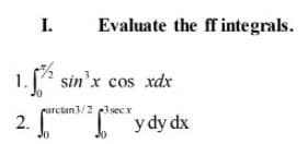 I.
Evaluate the ff integrals.
1. [ sin'x cos xdx
parctan3/2 3sec x
2.
y dy dx
