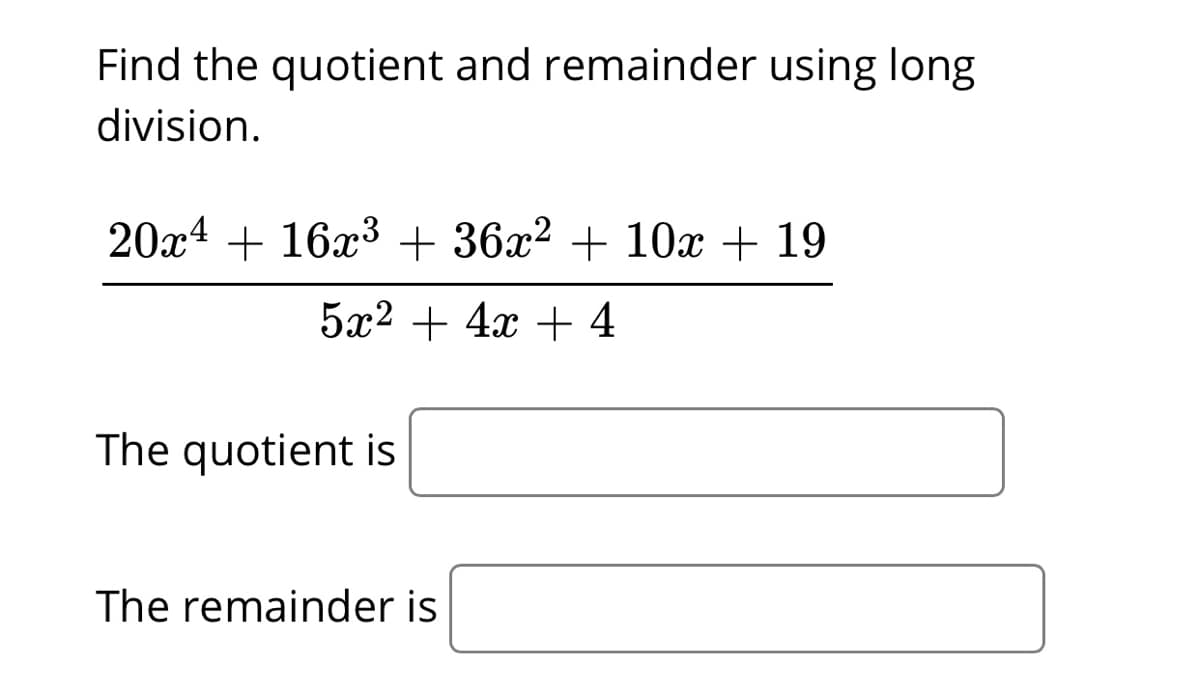 Find the quotient and remainder using long
division.
20x4 + 16x3 + 36x² + 10x + 19
5x2 + 4x + 4
The quotient is
The remainder is
