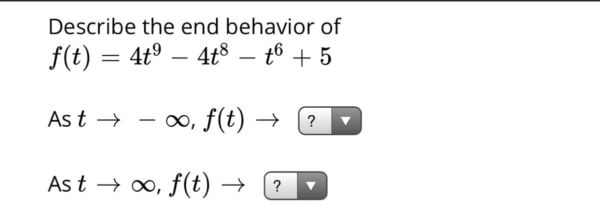 Describe the end behavior of
f(t) = 4tº – 4t8 – t6 + 5
-
-
As t → - ∞, f(t) →
As t → 0, f(t) →
?
