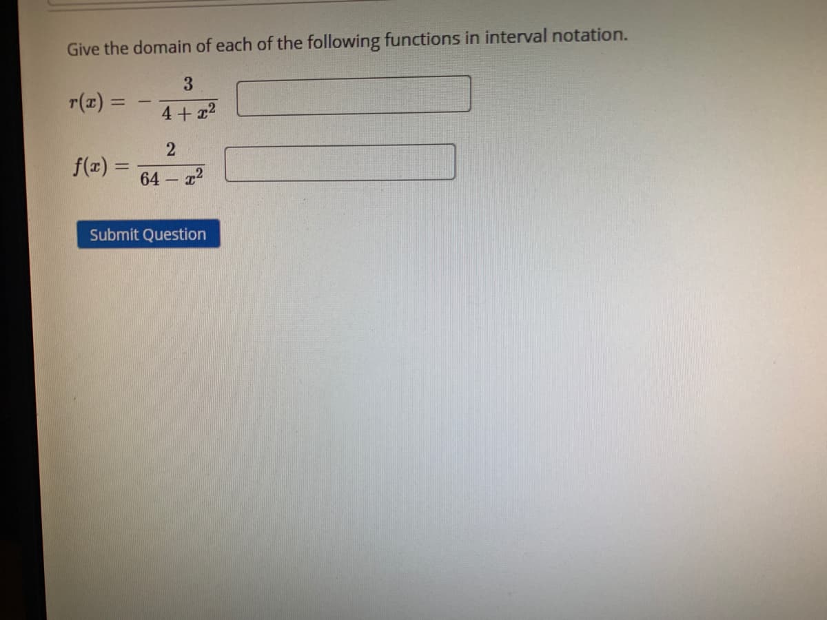 Give the domain of each of the following functions in interval notation.
3
r(z) =
-
4+ x2
f(z) =
64
%3D
- r2
Submit Question
