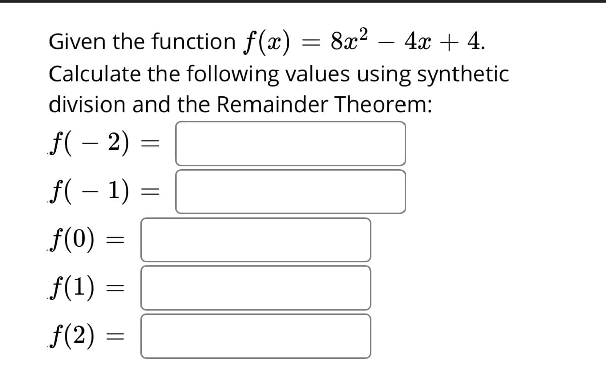 Given the function f(x) = 8x2
Calculate the following values using synthetic
- 4x + 4.
-
division and the Remainder Theorem:
f( – 2) =
f( – 1) =
f(0)
f(1) =
f(2) =
