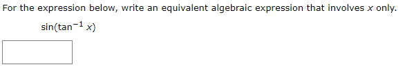 For the expression below, write an equivalent algebraic expression that involves x only.
sin(tan-1 x)
