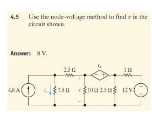 4.5
Use the node-voltage method to find v in the
circuit shown.
Answer: 8 V.
2.5 2
4.8 A(
i
750
vŽ100 2.5 03 12 V
