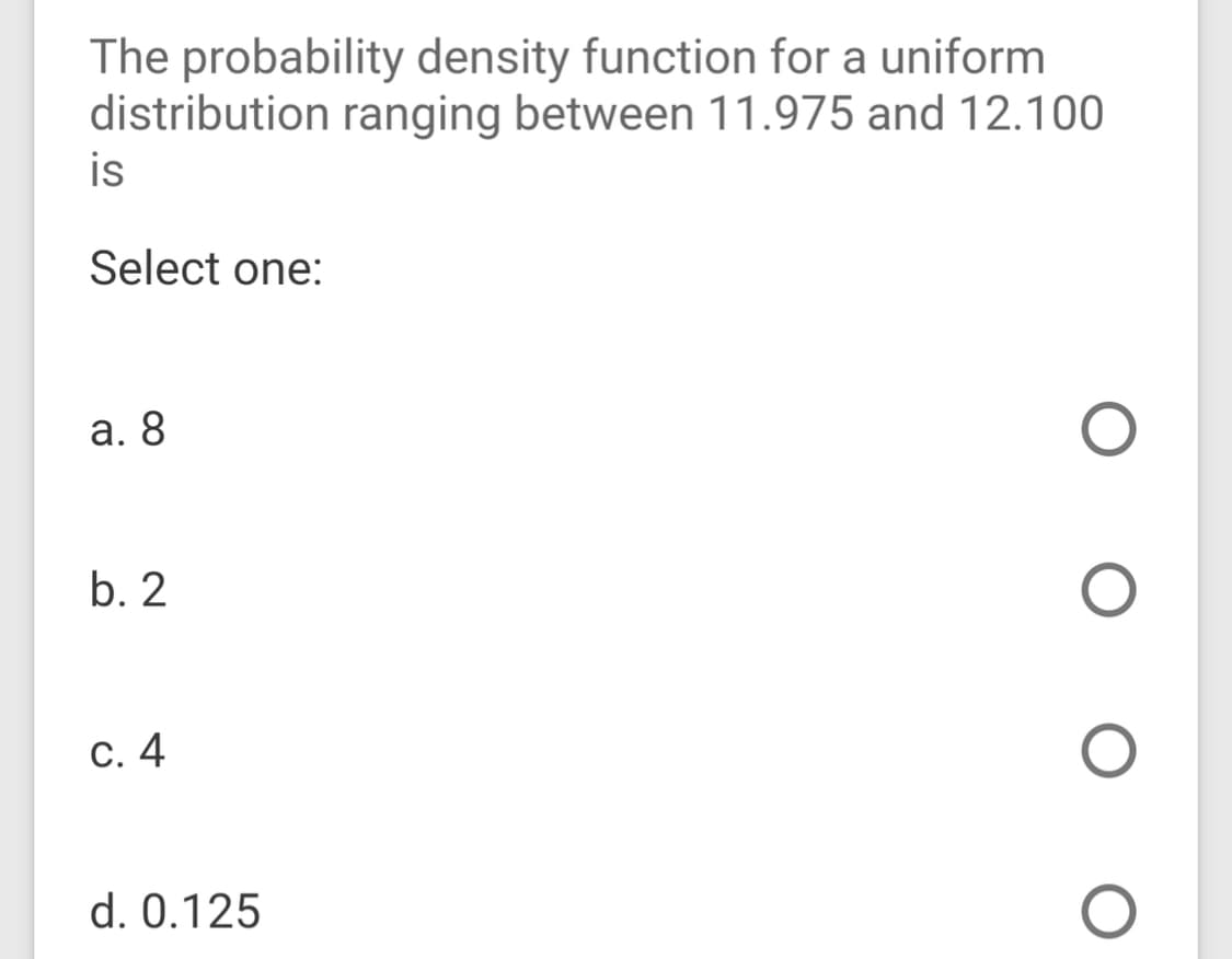 The probability density function for a uniform
distribution ranging between 11.975 and 12.100
is
