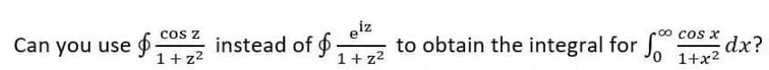 cos z
Can you use -
1+ z2
instead of -
1+ z2
eiz
to obtain the integral for
00 cos x
dx?
1+x2
