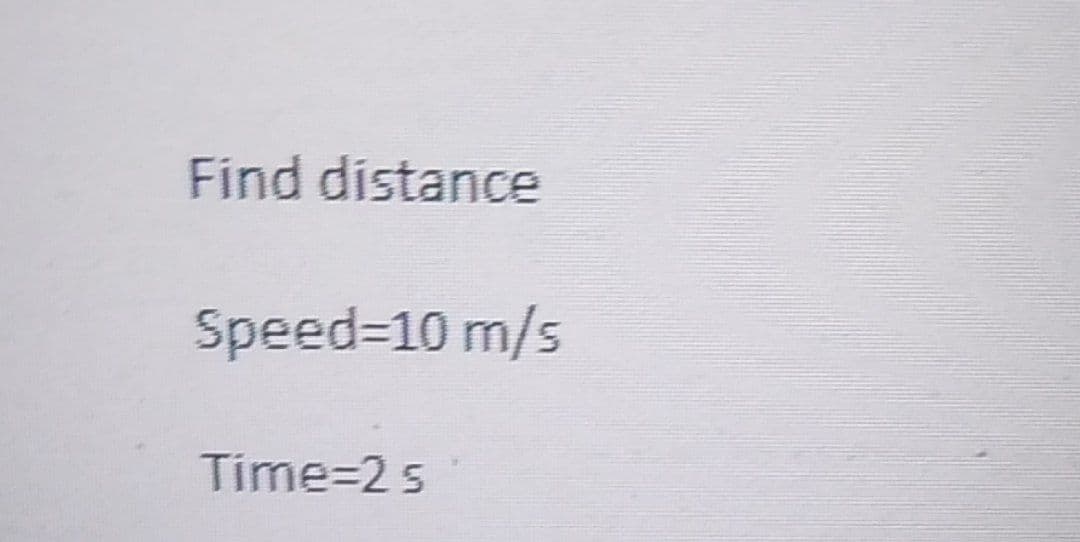 Find distance
Speed=10 m/s
Time=2 s