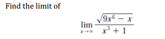 Find the limit of
9x6 – x
lim
x³ + 1
